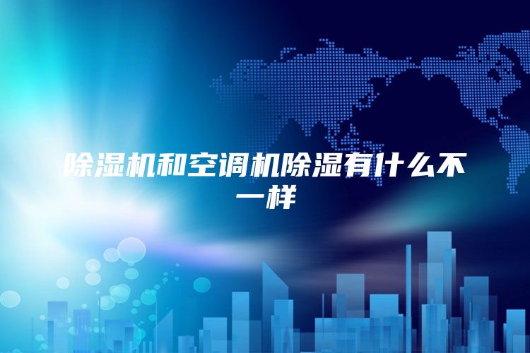 除湿机和空调机除湿有什么不一样