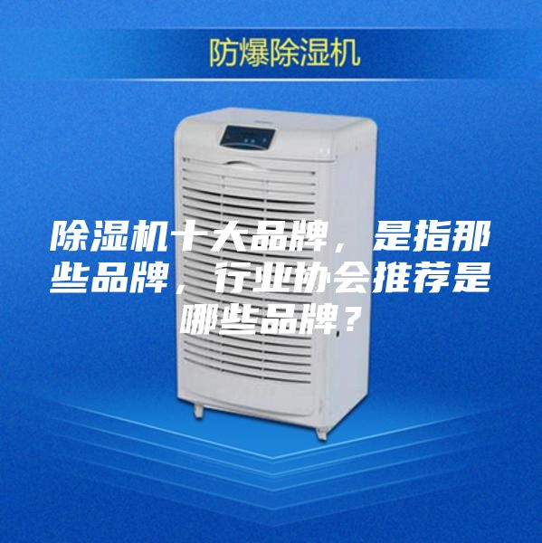 除湿机十大品牌，是指那些品牌，行业协会推荐是哪些品牌？