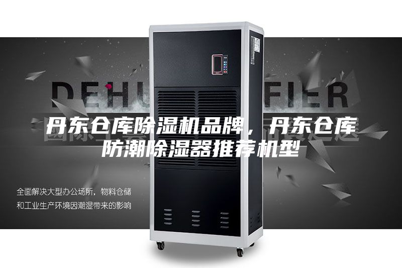 丹东仓库除湿机品牌，丹东仓库防潮除湿器推荐机型