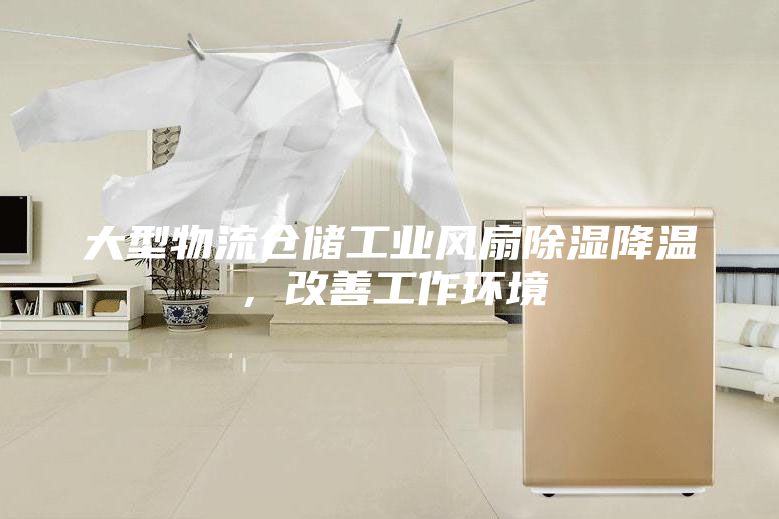 大型物流仓储工业风扇除湿降温，改善工作环境