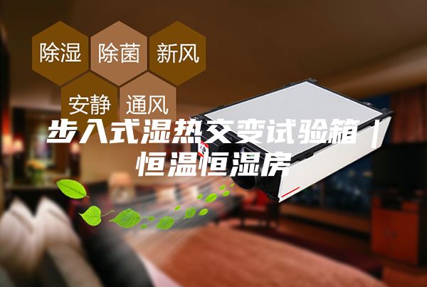 步入式湿热交变试验箱｜恒温恒湿房