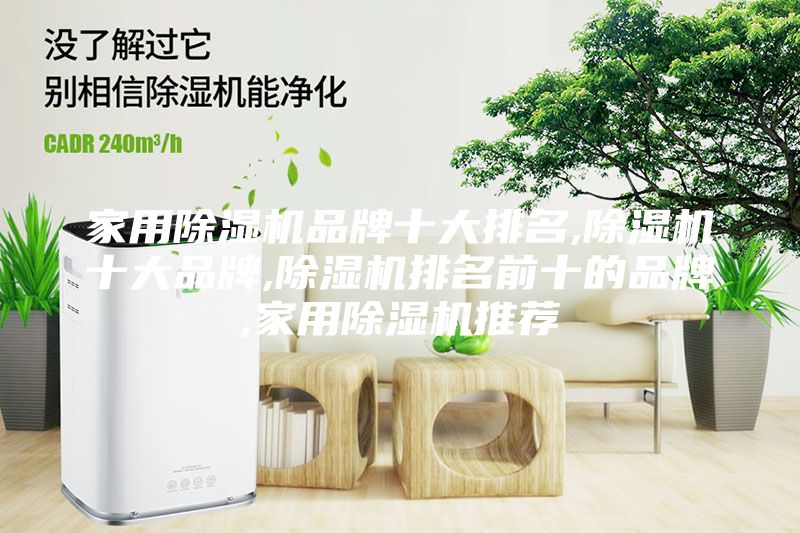 家用除湿机品牌十大排名,除湿机十大品牌,除湿机排名前十的品牌,家用除湿机推荐