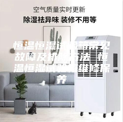 恒温恒湿试验箱常见故障及排除方法 恒温恒湿试验箱维修保养