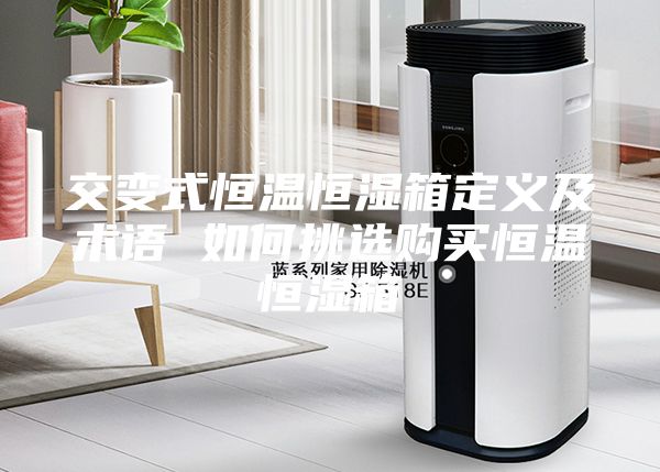 交变式恒温恒湿箱定义及术语 如何挑选购买恒温恒湿箱
