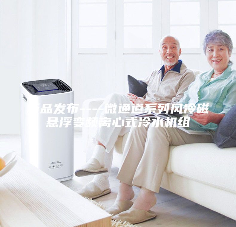 新品发布----微通道系列风冷磁悬浮变频离心式冷水机组