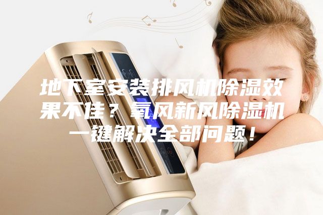 地下室安装排风机除湿效果不佳？氧风新风除湿机一键解决全部问题！