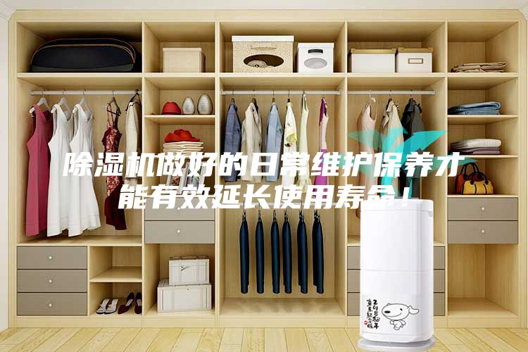 除湿机做好的日常维护保养才能有效延长使用寿命！