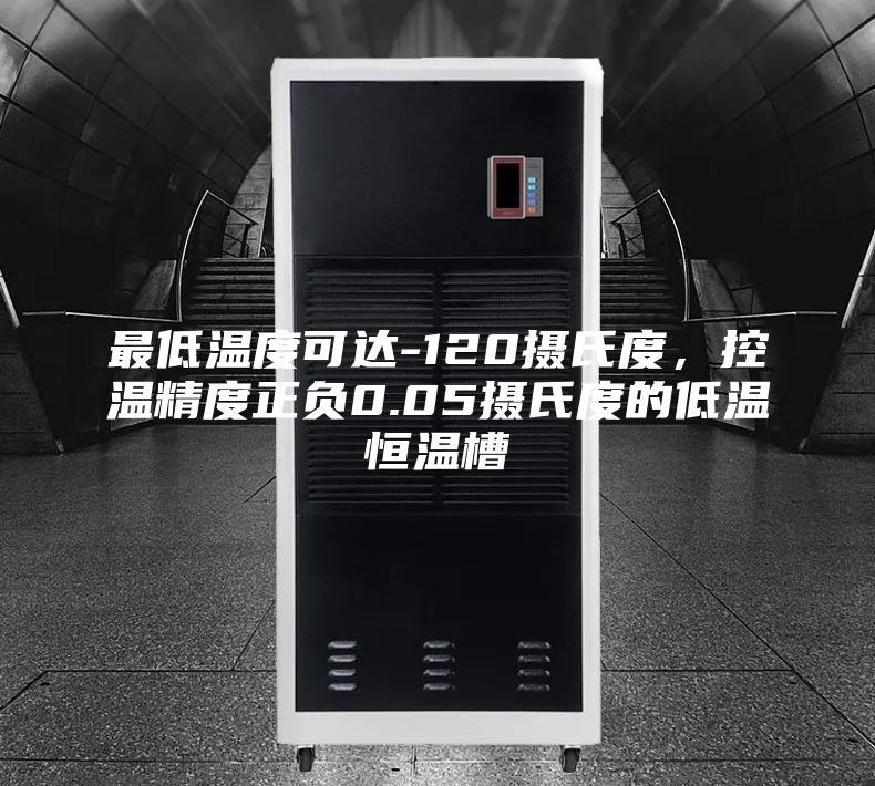 最低温度可达-120摄氏度，控温精度正负0.05摄氏度的低温恒温槽