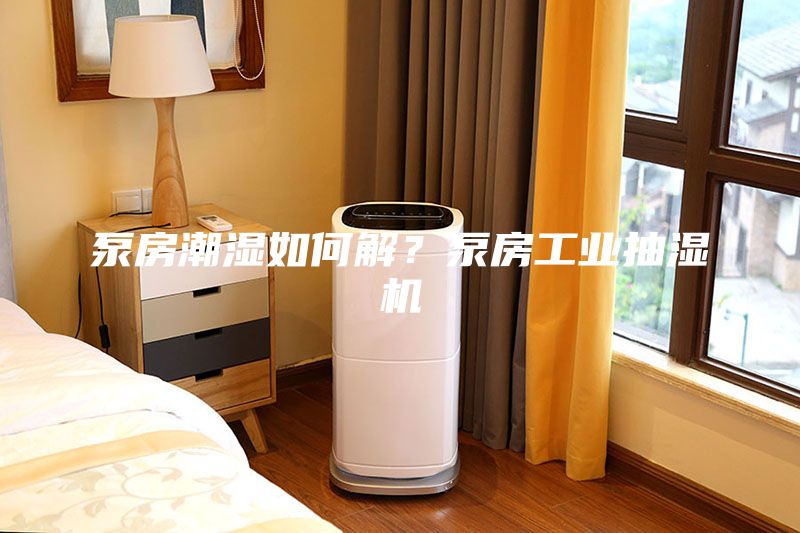泵房潮湿如何解？泵房工业抽湿机