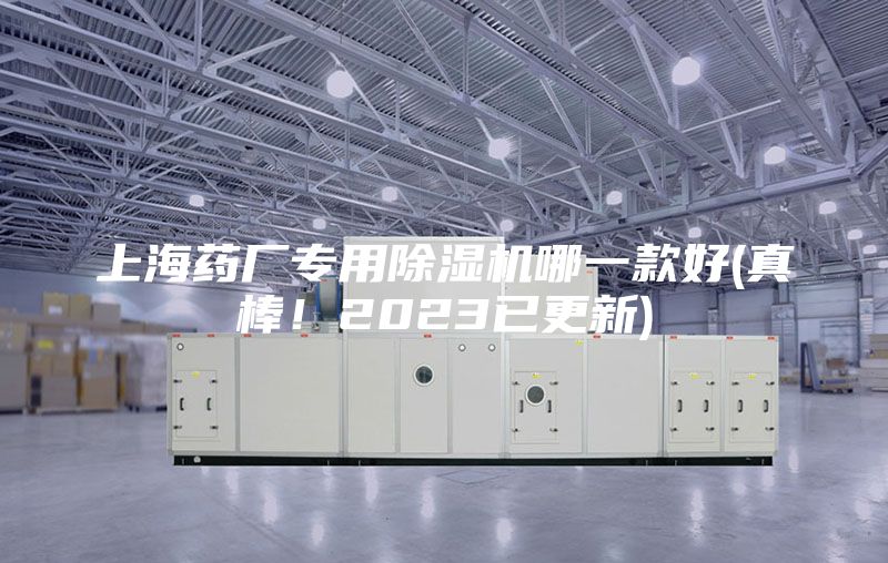 上海药厂专用除湿机哪一款好(真棒！2023已更新)