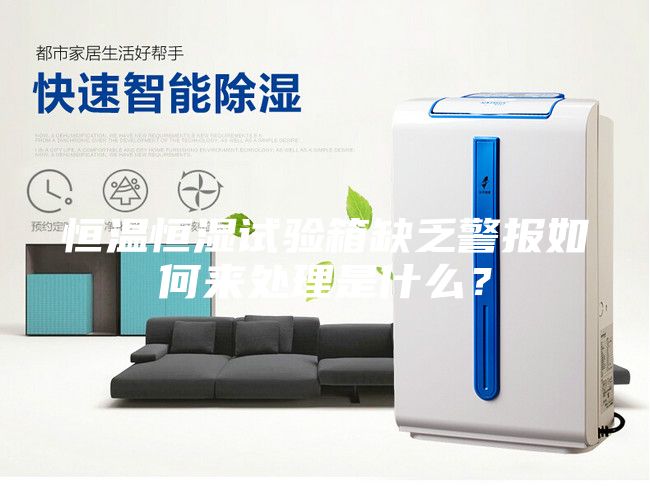 恒温恒湿试验箱缺乏警报如何来处理是什么？