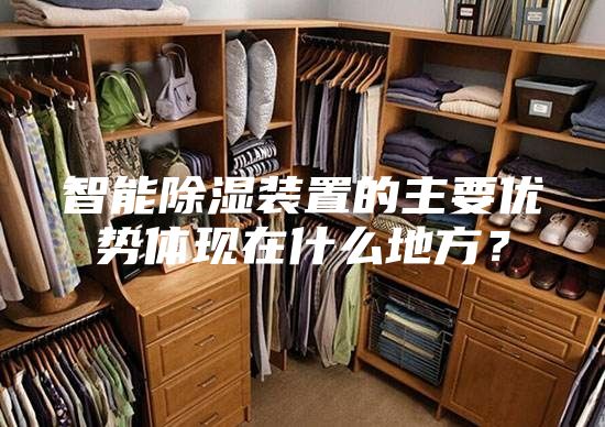 智能除湿装置的主要优势体现在什么地方？