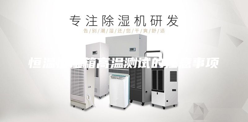 恒温恒湿箱高温测试的注意事项