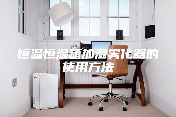 恒温恒湿箱加湿雾化器的使用方法