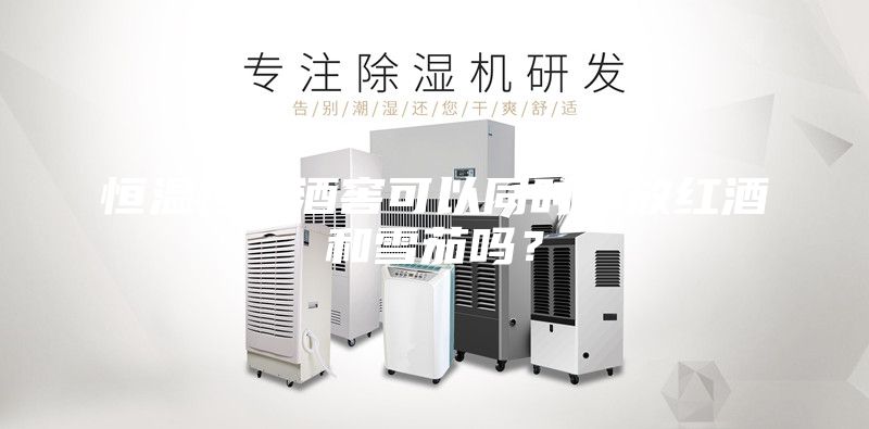 恒温恒湿酒窖可以同时存放红酒和雪茄吗？