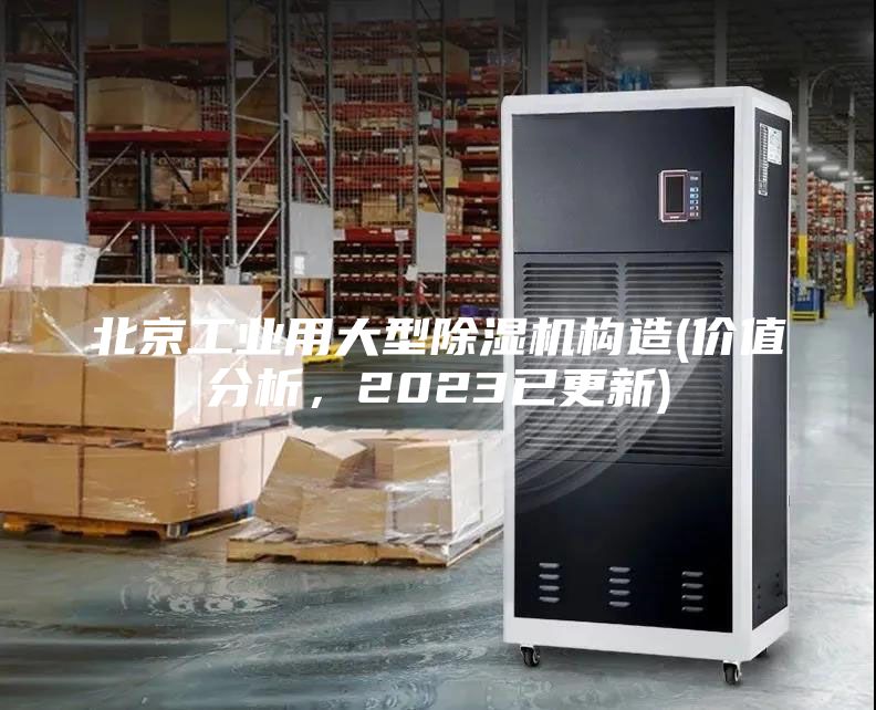 北京工业用大型除湿机构造(价值分析，2023已更新)
