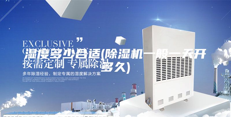 湿度多少合适(除湿机一般一天开多久)