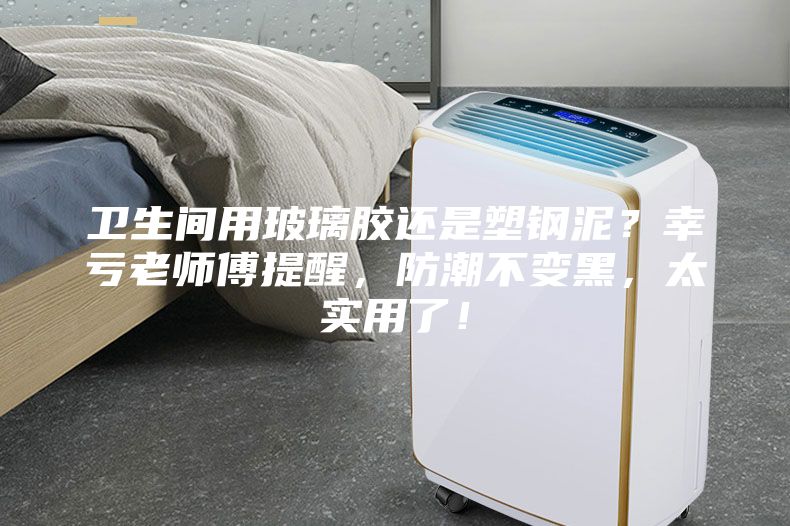 卫生间用玻璃胶还是塑钢泥？幸亏老师傅提醒，防潮不变黑，太实用了！