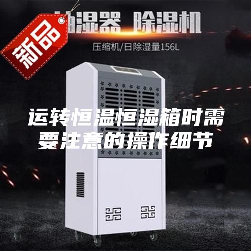 运转恒温恒湿箱时需要注意的操作细节