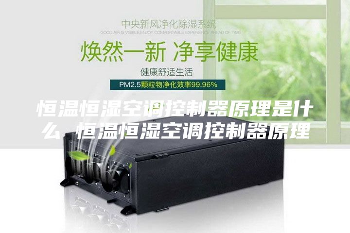 恒温恒湿空调控制器原理是什么 恒温恒湿空调控制器原理