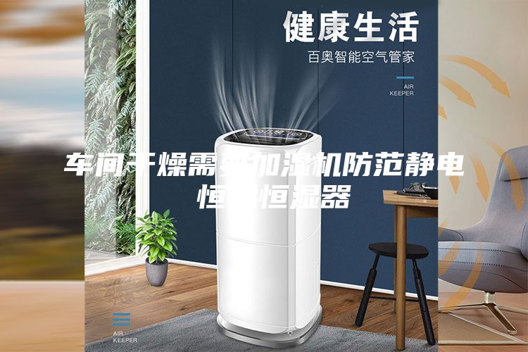 车间干燥需要加湿机防范静电 恒温恒湿器