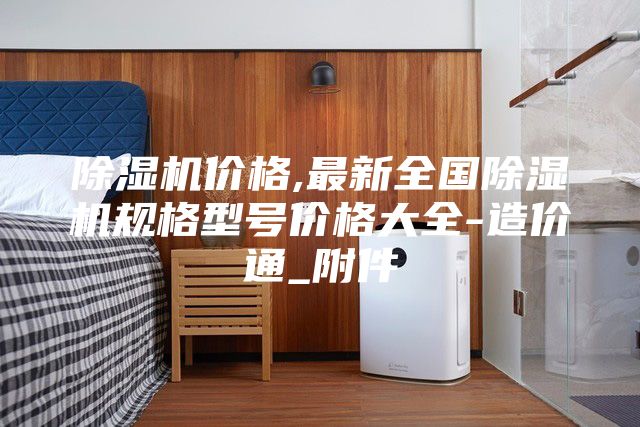 除湿机价格,最新全国除湿机规格型号价格大全-造价通_附件