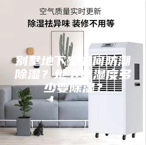 别墅地下室如何防潮除湿？地下室湿度多少要除湿？