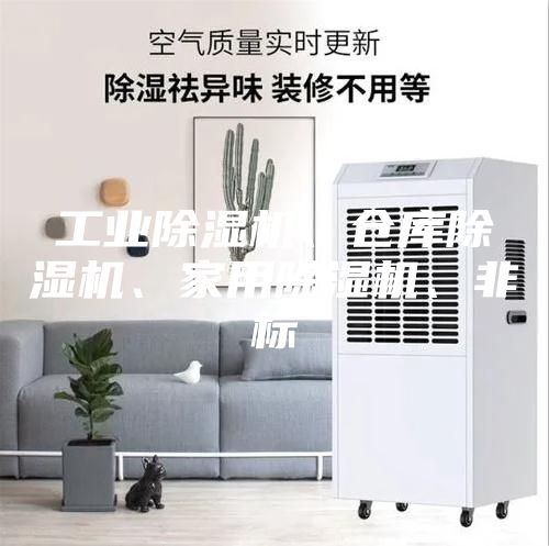 工业除湿机、仓库除湿机、家用除湿机、非标
