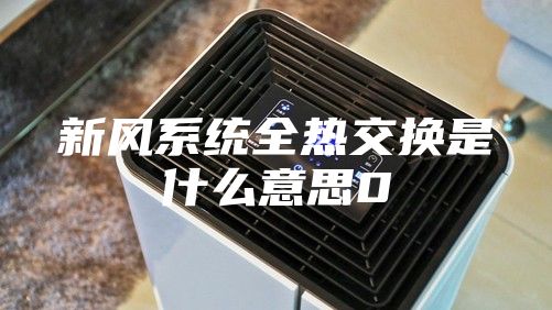新风系统全热交换是什么意思0