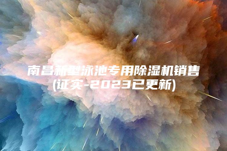 南昌新型泳池专用除湿机销售(证实-2023已更新)