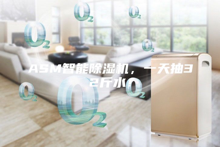 ASM智能除湿机，一天抽32斤水！
