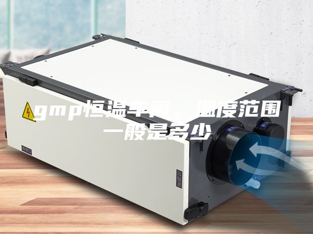 gmp恒温车间，温度范围一般是多少