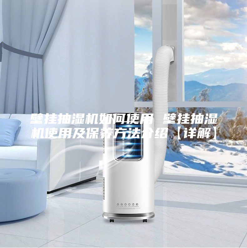 壁挂抽湿机如何使用 壁挂抽湿机使用及保养方法介绍【详解】