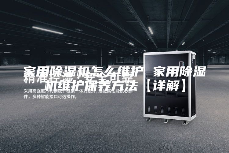 家用除湿机怎么维护 家用除湿机维护保养方法【详解】