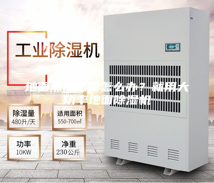 地面潮湿结露怎么办？就用大功率地面除湿机