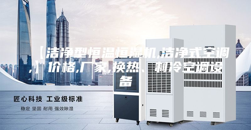 【洁净型恒温恒湿机,洁净式空调,】价格,厂家,换热、制冷空调设备