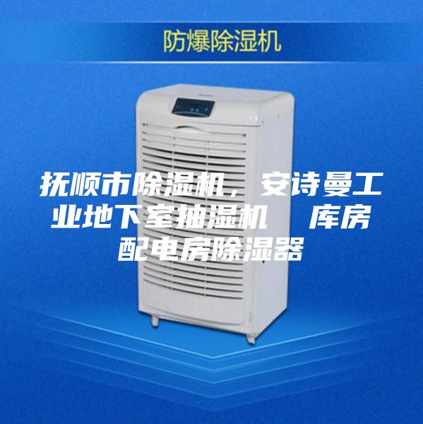 抚顺市除湿机，安诗曼工业地下室抽湿机  库房配电房除湿器