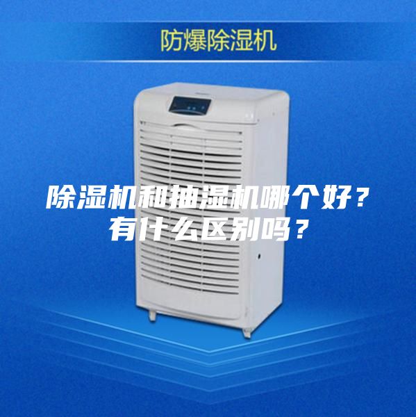 除湿机和抽湿机哪个好？有什么区别吗？
