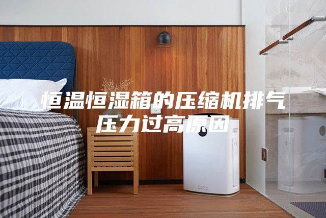 恒温恒湿箱的压缩机排气压力过高原因