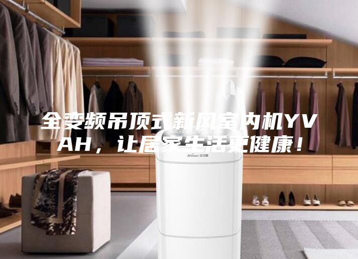 全变频吊顶式新风室内机YVAH，让居家生活更健康！