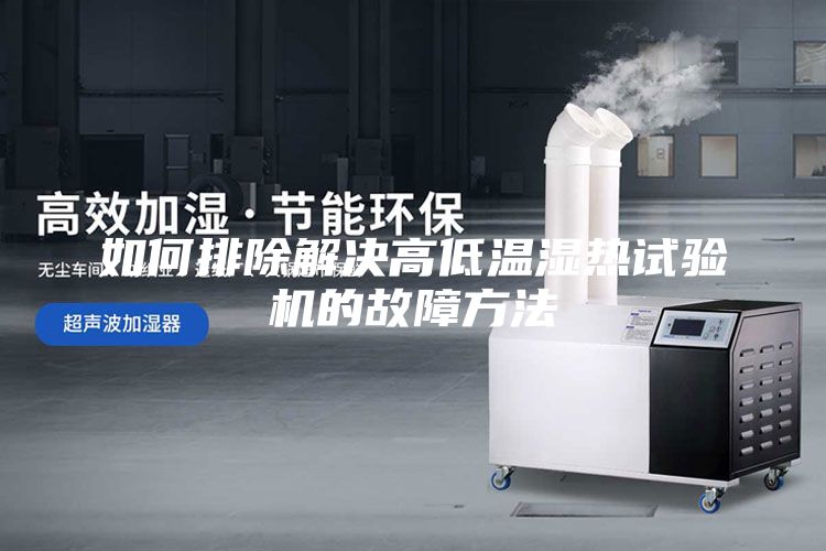 如何排除解决高低温湿热试验机的故障方法