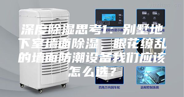 深度除湿思考1：别墅地下室墙面除湿，眼花缭乱的墙面防潮设备我们应该怎么选？