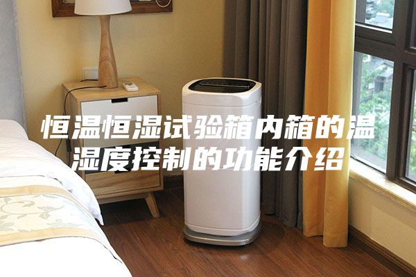恒温恒湿试验箱内箱的温湿度控制的功能介绍