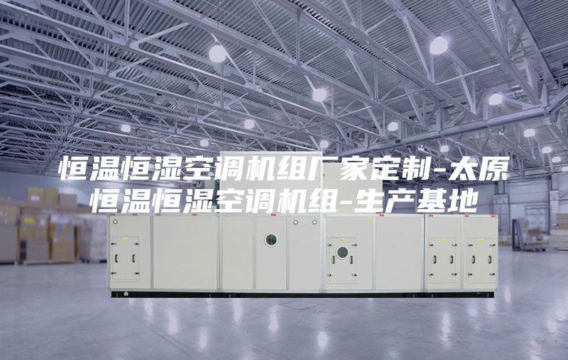 恒温恒湿空调机组厂家定制-太原恒温恒湿空调机组-生产基地