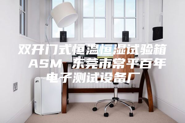 双开门式恒温恒湿试验箱 ASM 东莞市常平百年电子测试设备厂
