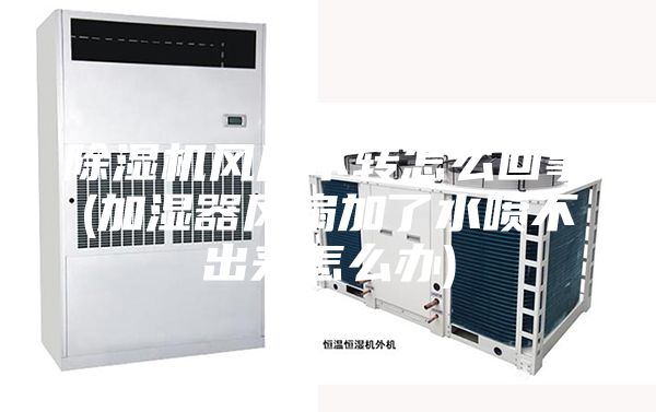 除湿机风扇不转怎么回事(加湿器风扇加了水喷不出来怎么办)