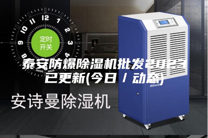 泰安防爆除湿机批发2023已更新(今日／动态)