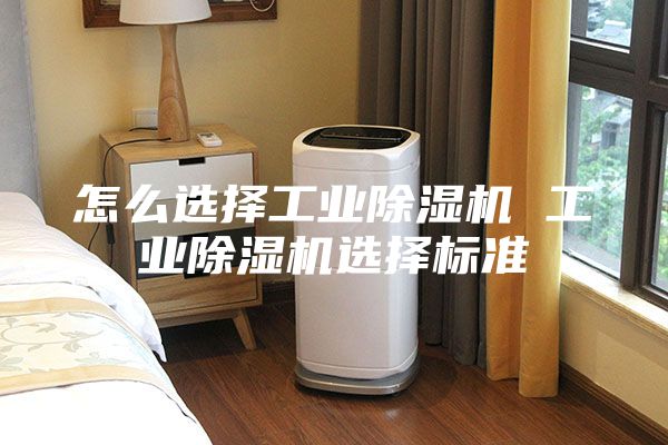 怎么选择工业除湿机 工业除湿机选择标准