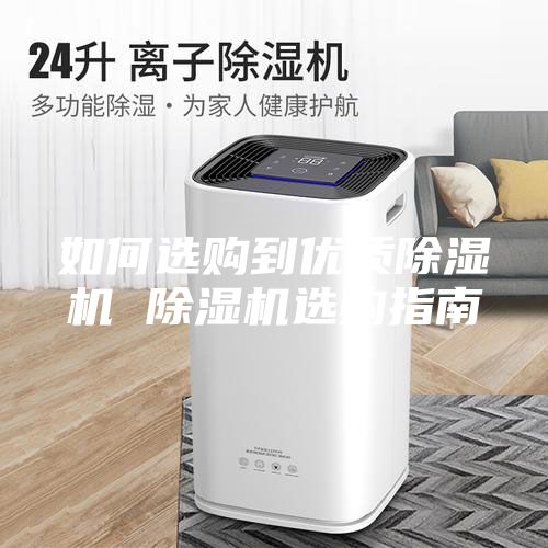 如何选购到优质除湿机 除湿机选购指南