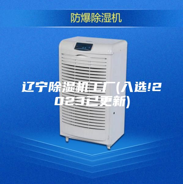 辽宁除湿机工厂(入选!2023已更新)